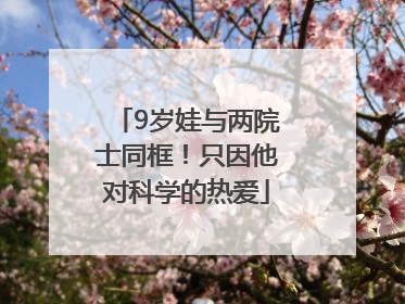 9岁娃与两院士同框！只因他对科学的热爱