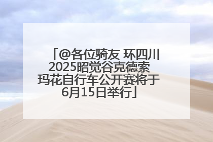 @各位骑友 环四川2025昭觉谷克德索玛花自行车公开赛将于6月15日举行