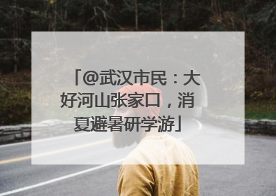 @武汉市民：大好河山张家口，消夏避暑研学游