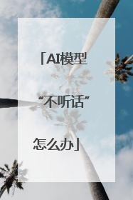 AI模型“不听话”怎么办