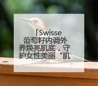 Swisse 葡萄籽内调外养焕亮肌底，守护女性美丽“肌秘”