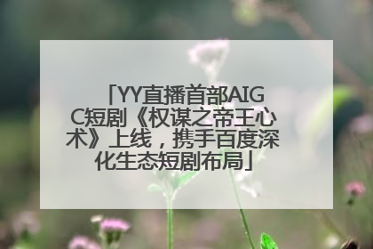 YY直播首部AIGC短剧《权谋之帝王心术》上线，携手百度深化生态短剧布局