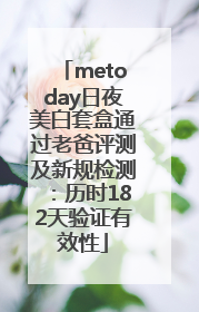 metoday日夜美白套盒通过老爸评测及新规检测：历时182天验证有效性